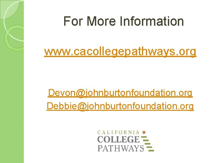 For More Information www. cacollegepathways. org Devon@johnburtonfoundation. org Debbie@johnburtonfoundation. org 