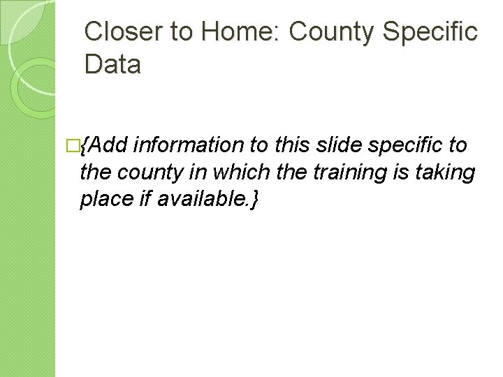 Closer to Home: County Specific Data �{Add information to this slide specific to the