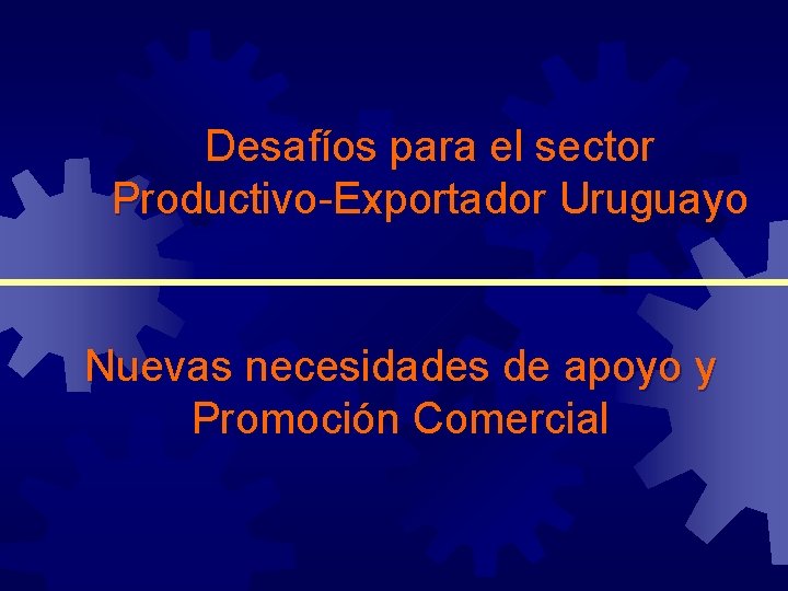 Desafíos para el sector Productivo-Exportador Uruguayo Nuevas necesidades de apoyo y Promoción Comercial 