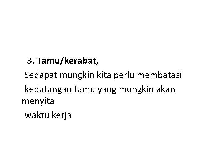 3. Tamu/kerabat, Sedapat mungkin kita perlu membatasi kedatangan tamu yang mungkin akan menyita waktu