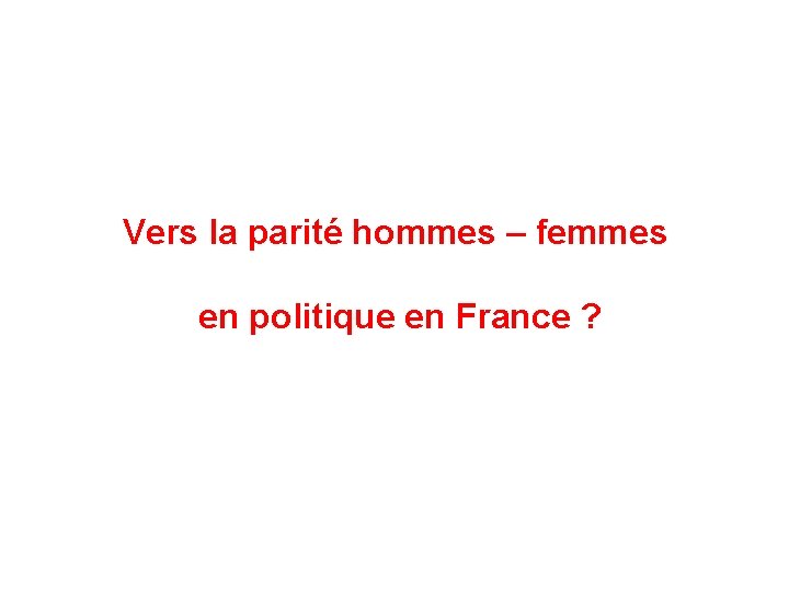 Vers la parité hommes – femmes en politique en France ? 