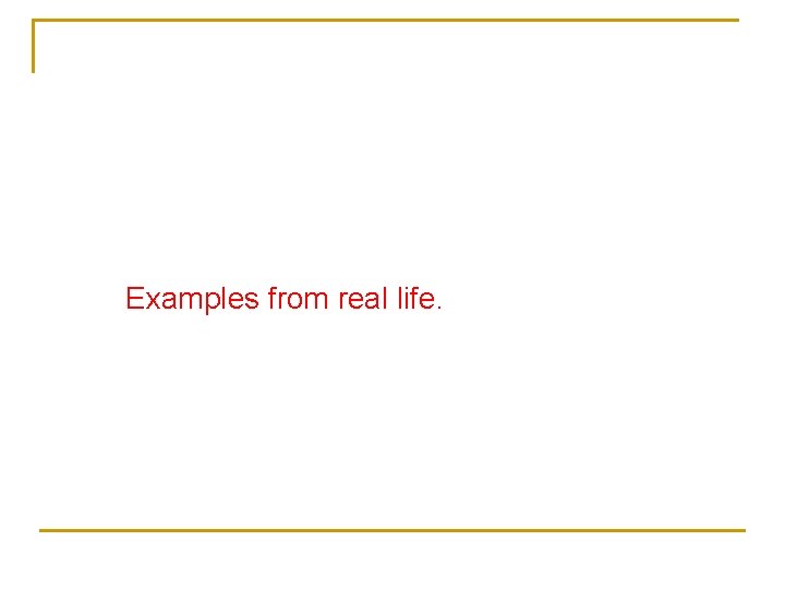 Examples from real life. 