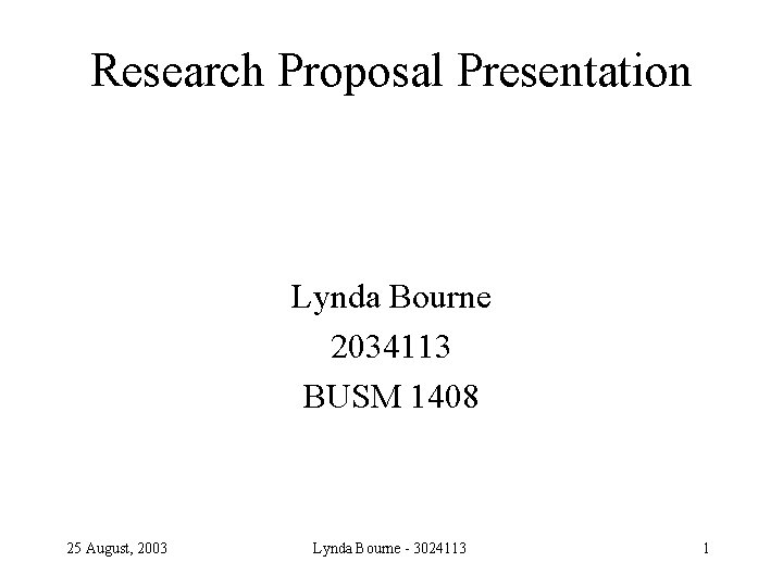 Research Proposal Presentation Lynda Bourne 2034113 BUSM 1408 25 August, 2003 Lynda Bourne -
