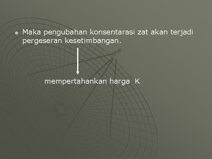 u Maka pengubahan konsentarasi zat akan terjadi pergeseran kesetimbangan. mempertahankan harga K 