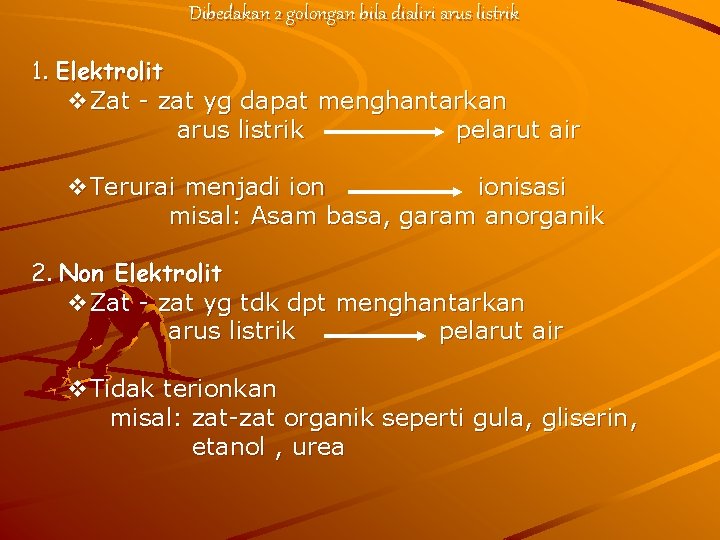 Dibedakan 2 golongan bila dialiri arus listrik 1. Elektrolit v. Zat - zat yg