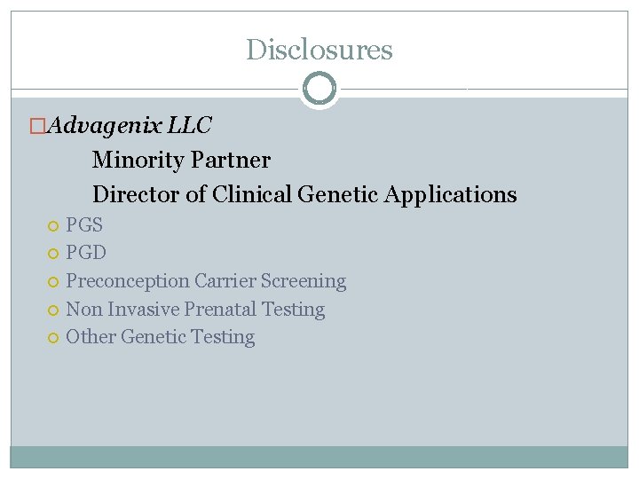 Disclosures �Advagenix LLC Minority Partner Director of Clinical Genetic Applications PGS PGD Preconception Carrier