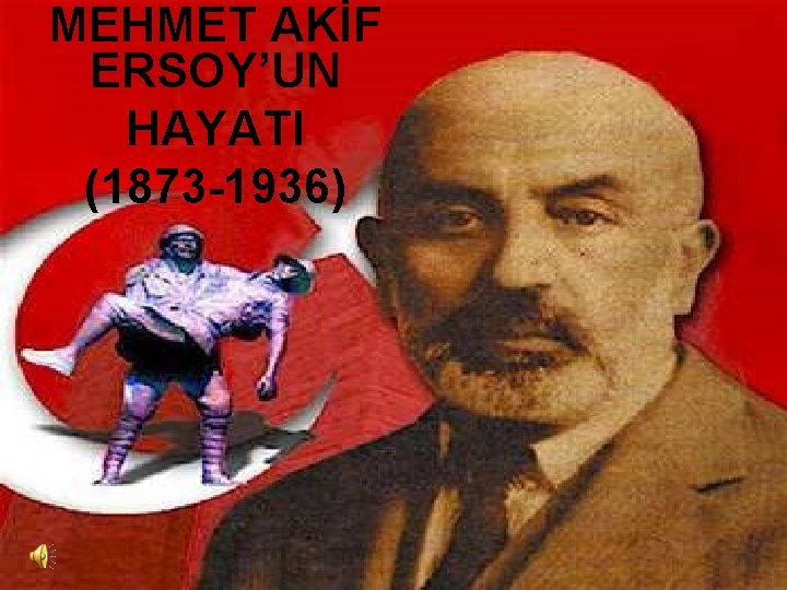 MEHMET AKİF ERSOY’UN HAYATI (1873 -1936) 