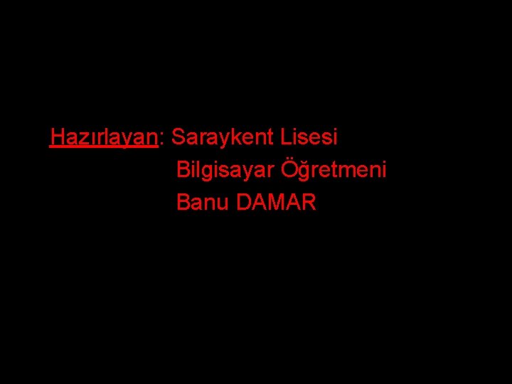 Hazırlayan: Saraykent Lisesi Bilgisayar Öğretmeni Banu DAMAR 