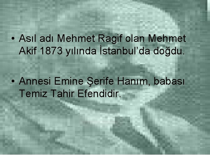  • Asıl adı Mehmet Ragif olan Mehmet Akif 1873 yılında İstanbul’da doğdu. •