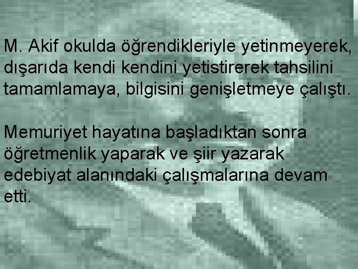 M. Akif okulda öğrendikleriyle yetinmeyerek, dışarıda kendini yetistirerek tahsilini tamamlamaya, bilgisini genişletmeye çalıştı. Memuriyet