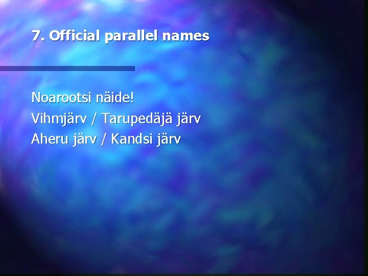 7. Official parallel names Noarootsi näide! Vihmjärv / Tarupedäjä järv Aheru järv / Kandsi
