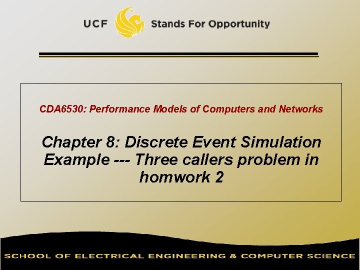 CDA 6530: Performance Models of Computers and Networks Chapter 8: Discrete Event Simulation Example