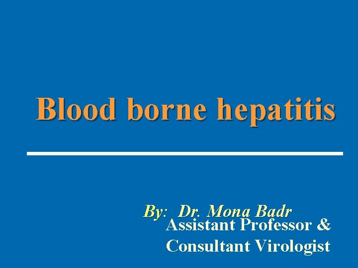 Blood borne hepatitis By: Dr. Mona Badr Assistant Professor & Consultant Virologist 