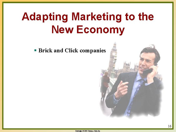 Adapting Marketing to the New Economy § Brick and Click companies 16 Copyright ©