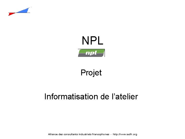 NPL Projet Informatisation de l’atelier Alliance des consultants industriels francophones - http: //www. acifr.