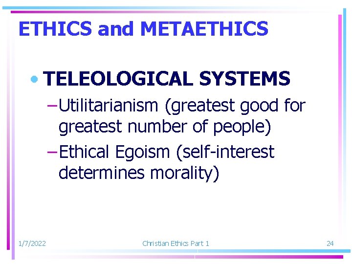 ETHICS and METAETHICS • TELEOLOGICAL SYSTEMS – Utilitarianism (greatest good for greatest number of