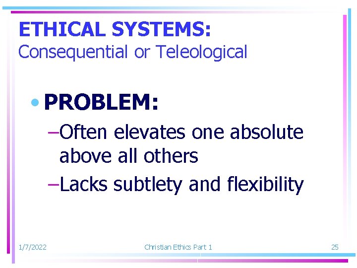 ETHICAL SYSTEMS: Consequential or Teleological • PROBLEM: –Often elevates one absolute above all others