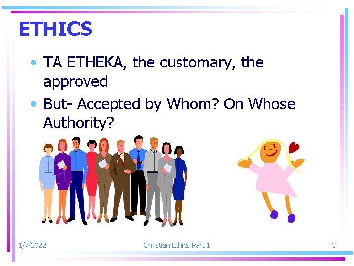ETHICS • TA ETHEKA, the customary, the approved • But- Accepted by Whom? On