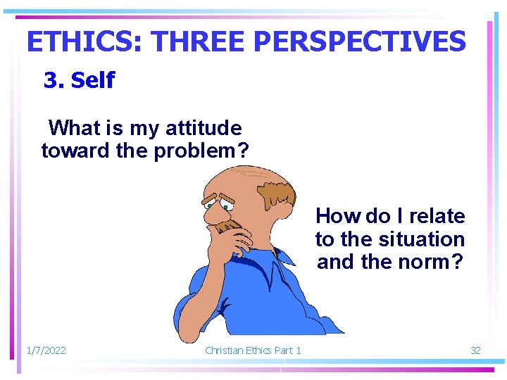 ETHICS: THREE PERSPECTIVES 3. Self What is my attitude toward the problem? How do