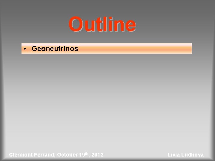 Outline • Geoneutrinos Clermont Ferrand, October 19 th, 2012 Livia Ludhova 