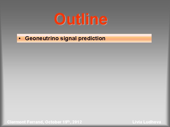 Outline • Geoneutrino signal prediction Clermont Ferrand, October 19 th, 2012 Livia Ludhova 