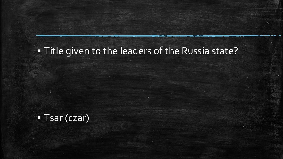 ▪ Title given to the leaders of the Russia state? ▪ Tsar (czar) 