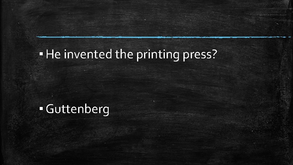 ▪ He invented the printing press? ▪ Guttenberg 