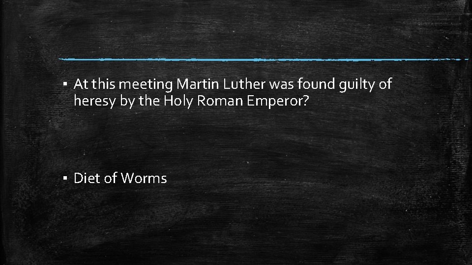 ▪ At this meeting Martin Luther was found guilty of heresy by the Holy