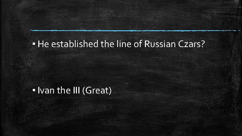 ▪ He established the line of Russian Czars? ▪ Ivan the III (Great) 