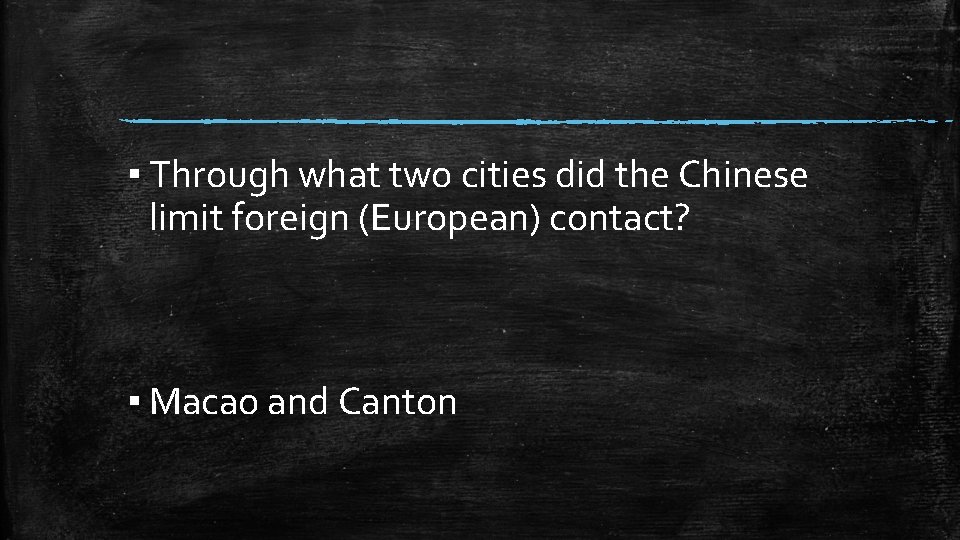 ▪ Through what two cities did the Chinese limit foreign (European) contact? ▪ Macao