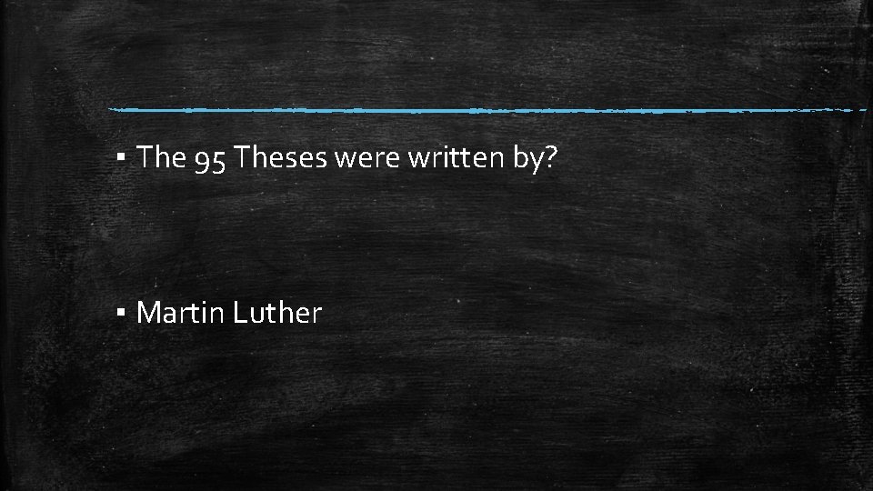 ▪ The 95 Theses were written by? ▪ Martin Luther 