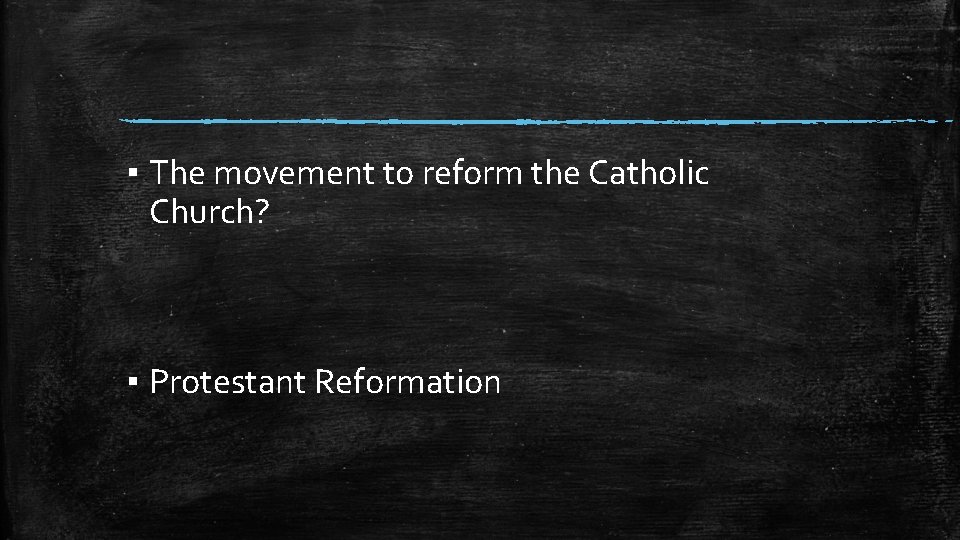 ▪ The movement to reform the Catholic Church? ▪ Protestant Reformation 