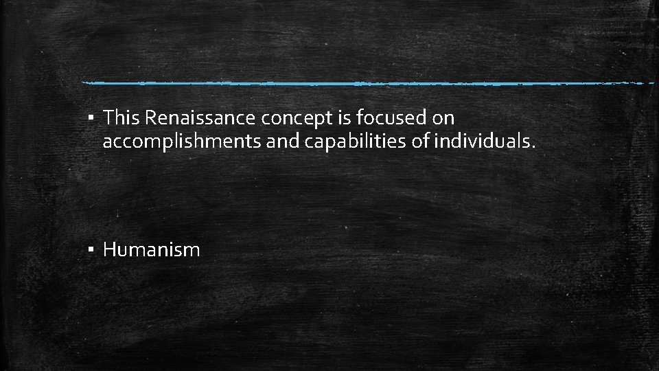 ▪ This Renaissance concept is focused on accomplishments and capabilities of individuals. ▪ Humanism