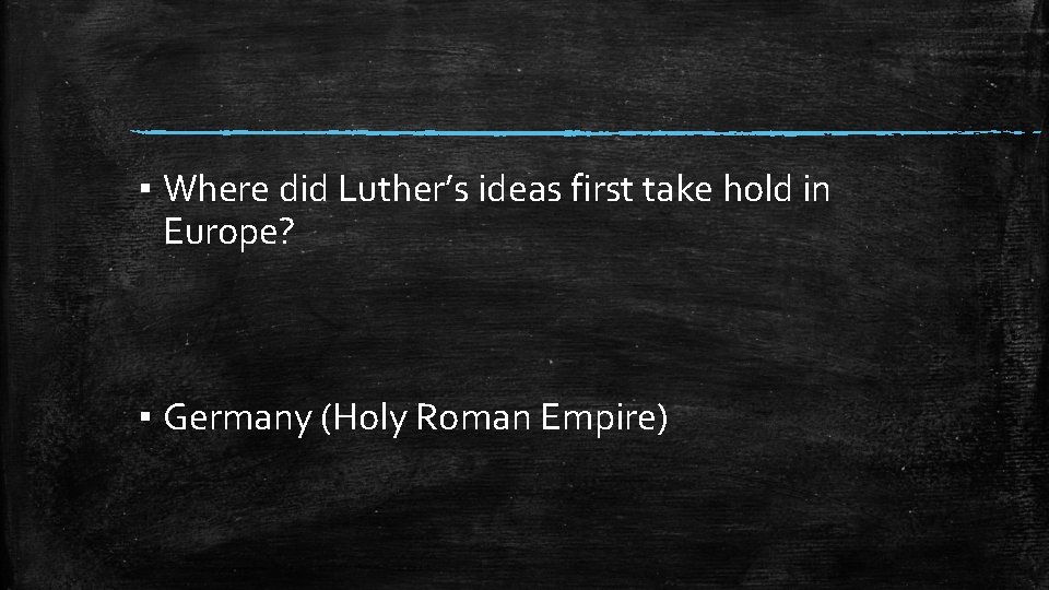 ▪ Where did Luther’s ideas first take hold in Europe? ▪ Germany (Holy Roman