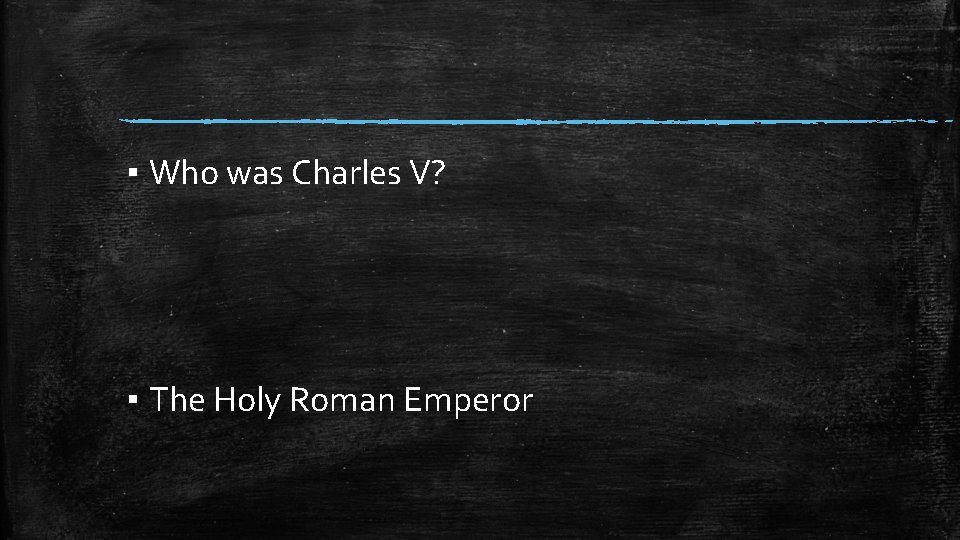 ▪ Who was Charles V? ▪ The Holy Roman Emperor 