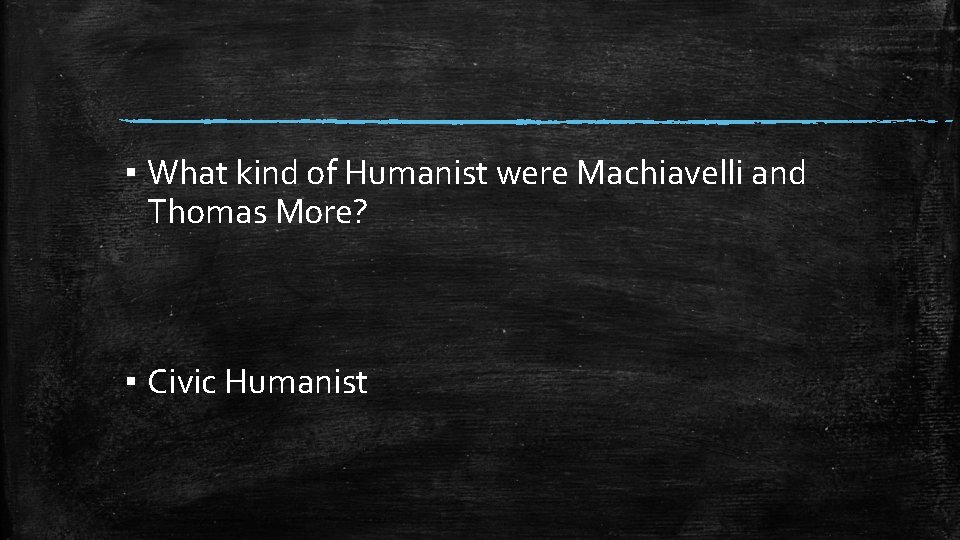 ▪ What kind of Humanist were Machiavelli and Thomas More? ▪ Civic Humanist 