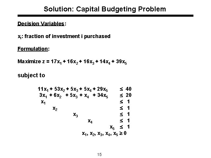 Solution: Capital Budgeting Problem Decision Variables: xi: fraction of investment i purchased Formulation: Maximize