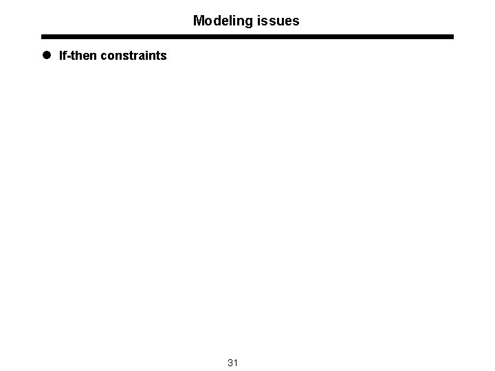 Modeling issues l If-then constraints 31 