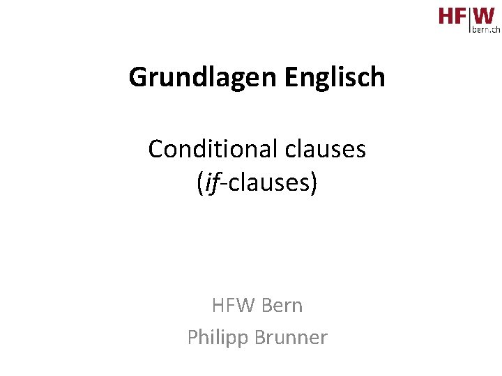 Grundlagen Englisch Conditional clauses (if-clauses) HFW Bern Philipp Brunner 