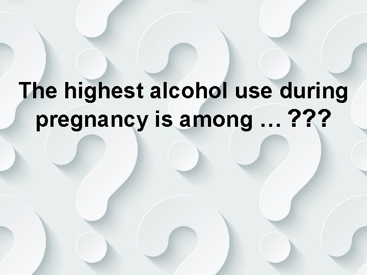 The highest alcohol use during pregnancy is among … ? ? ? 