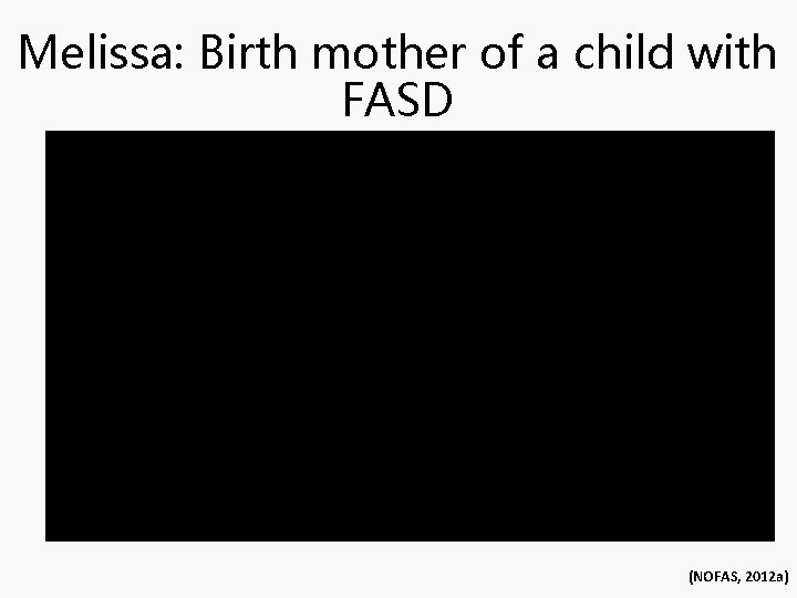 Melissa: Birth mother of a child with FASD (NOFAS, 2012 a) 