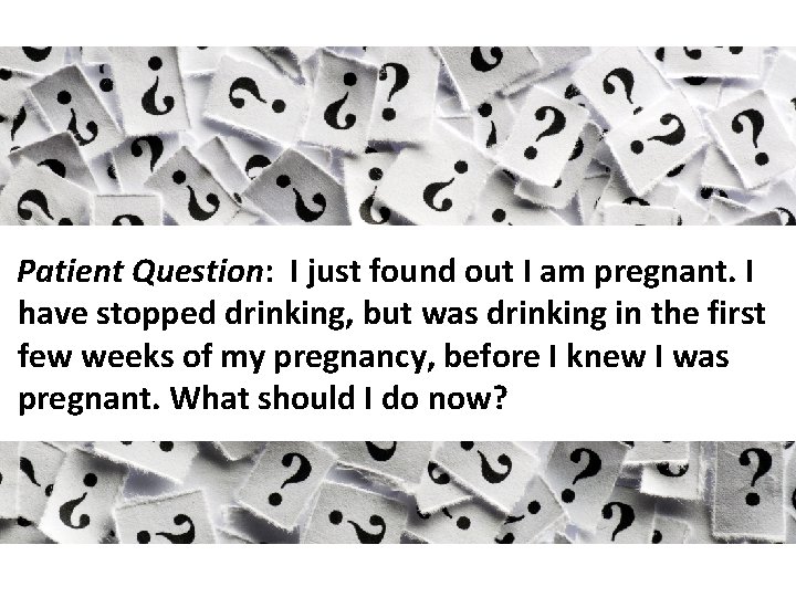 Patient Question: I just found out I am pregnant. I have stopped drinking, but