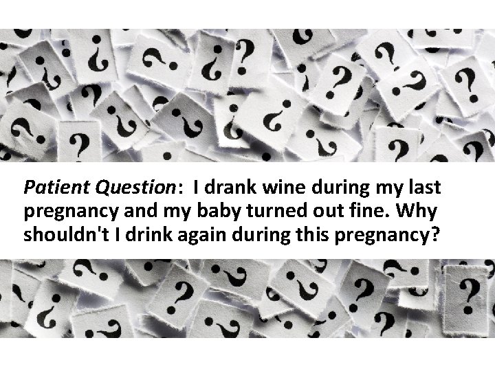 Patient Question: I drank wine during my last pregnancy and my baby turned out