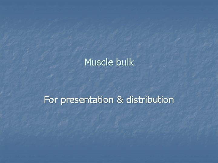 Muscle bulk For presentation & distribution 