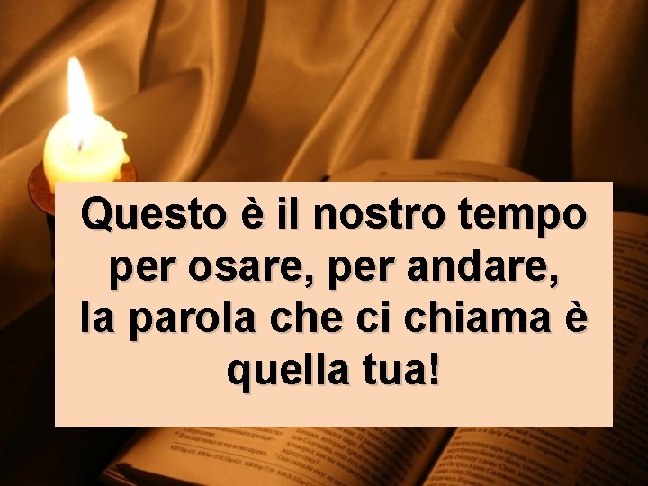 Questo è il nostro tempo per osare, per andare, la parola che ci chiama Questo è il nostro tempo per osare, per andare, la parola che ci chiama