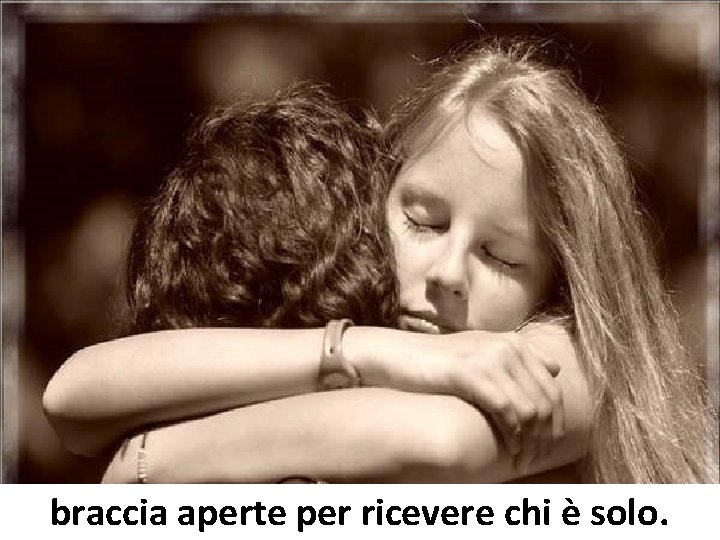 braccia aperte per ricevere chi è solo. braccia aperte per ricevere chi è solo.