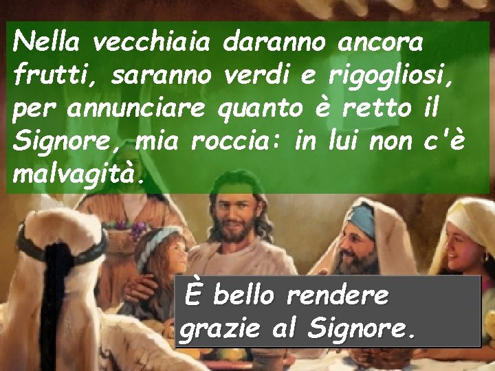 Nella vecchiaia daranno ancora frutti, saranno verdi e rigogliosi, per annunciare quanto è retto Nella vecchiaia daranno ancora frutti, saranno verdi e rigogliosi, per annunciare quanto è retto