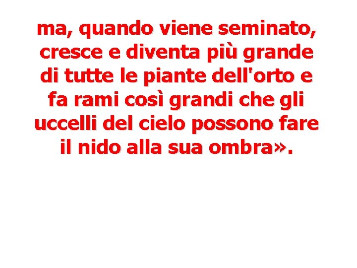 ma, quando viene seminato, cresce e diventa più grande di tutte le piante dell'orto ma, quando viene seminato, cresce e diventa più grande di tutte le piante dell'orto