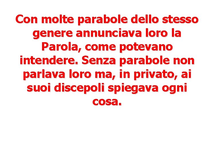 Con molte parabole dello stesso genere annunciava loro la Parola, come potevano intendere. Senza Con molte parabole dello stesso genere annunciava loro la Parola, come potevano intendere. Senza