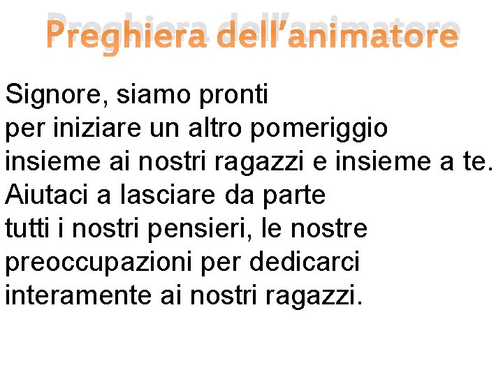 Preghiera dell’animatore Signore, siamo pronti per iniziare un altro pomeriggio insieme ai nostri ragazzi Preghiera dell’animatore Signore, siamo pronti per iniziare un altro pomeriggio insieme ai nostri ragazzi